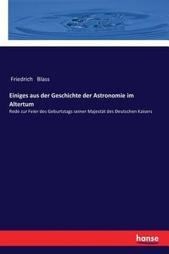 portada Einiges aus der Geschichte der Astronomie im Altertum: Rede zur Feier des Geburtstags seiner Majestät des Deutschen Kaisers (en Alemán)