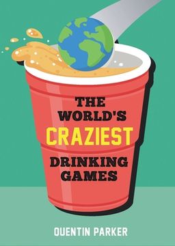 portada The World'S Craziest Drinking Games: A Compendium of the Best Drinking Games From Around the Globe (en Inglés)
