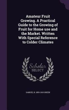 portada Amateur Fruit Growing. A Practical Guide to the Growing of Fruit for Home use and the Market. Written With Special Reference to Colder Climates (en Inglés)