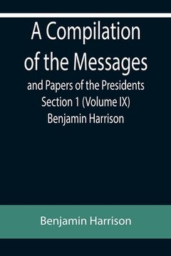 portada A Compilation of the Messages and Papers of the Presidents Section 1 (Volume IX) Benjamin Harrison (en Inglés)