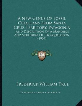 portada a new genus of fossil cetaceans from santa cruz territory, patagonia: and description of a mandible and vertebrae of prosqualodon (1909) (in English)