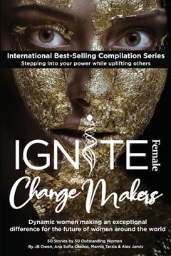 portada Ignite Female Change Makers: Dynamic Women Making an Exceptional Difference for the Future of Women Around the World (en Inglés)