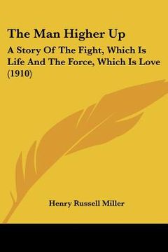 portada the man higher up: a story of the fight, which is life and the force, which is love (1910) (en Inglés)