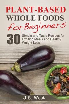 portada Whole Foods: Plant-Based Whole Foods For Beginners: 30 Simple and Tasty Recipes for Exciting Meals and Healthy Weight Loss (en Inglés)