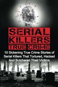 portada Serial Killers True Crime: 10 Sickening True Crime Stories Of Serial Killers That Tortured, Hacked And Butchered Their Victims