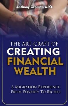 portada The Art-Craft Of Creating Financial Wealth: A Migration Experience From Poverty to Riches (en Inglés)