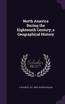 portada North America During the Eighteenth Century; a Geographical History (in English)