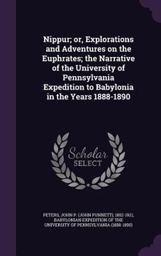 portada Nippur; or, Explorations and Adventures on the Euphrates; the Narrative of the University of Pennsylvania Expedition to Babylonia in the Years 1888-18 (en Inglés)