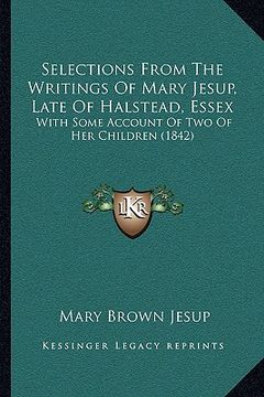 portada selections from the writings of mary jesup, late of halsteadselections from the writings of mary jesup, late of halstead, essex, essex: with some acco (en Inglés)