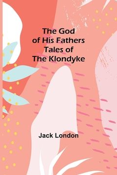 portada The God of His Fathers: Tales of the Klondyke (en Inglés)