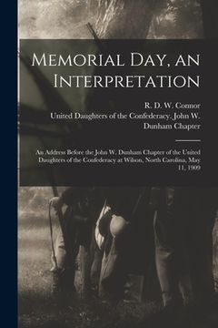 portada Memorial Day, an Interpretation: an Address Before the John W. Dunham Chapter of the United Daughters of the Confederacy at Wilson, North Carolina, Ma (en Inglés)