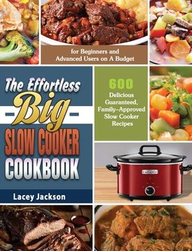 portada The Effortless Big Slow Cooker Cookbook: 600 Delicious Guaranteed, Family-Approved Slow Cooker Recipes for Beginners and Advanced Users on A Budget (en Inglés)