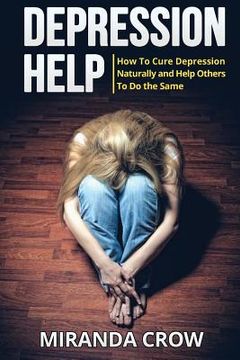 portada Depression Help: How To Cure Depression Naturally and Help Others To Do the Same (en Inglés)