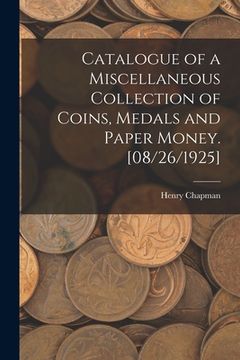 portada Catalogue of a Miscellaneous Collection of Coins, Medals and Paper Money. [08/26/1925] (en Inglés)