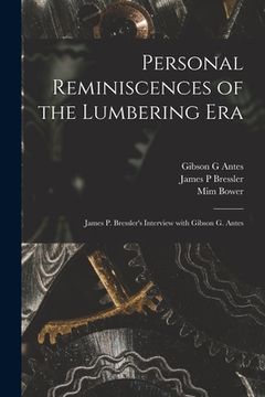 portada Personal Reminiscences of the Lumbering Era: James P. Bressler's Interview With Gibson G. Antes (en Inglés)