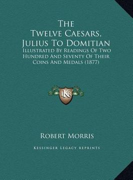 portada the twelve caesars, julius to domitian: illustrated by readings of two hundred and seventy of their coins and medals (1877)
