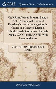 portada Grub Street Versus Bowman. Being a Full ... Answer to the Vicar of Dewsbury's Late Sermon Against the Church and Clergy of England. Published in the G (en Inglés)