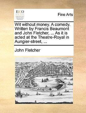 portada wit without money. a comedy. written by francis beaumont and john fletcher, ... as it is acted at the theatre-royal in aungier-street, ... (in English)