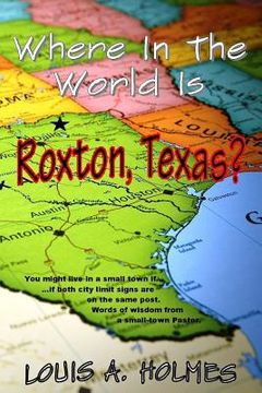 portada Where In The World Is Roxton, Texas?: You might live in a small town if... Words of wisdom from a small town Pastor (en Inglés)
