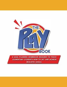portada The PLAYbook: A Goal Planning Workbook Designed to Teach Elementary Students How to Set and Achieve Realistic Goals. (en Inglés)