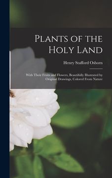 portada Plants of the Holy Land: With Their Fruits and Flowers, Beautifully Illustrated by Original Drawings, Colored From Nature (en Inglés)