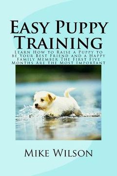 portada Easy Puppy Training: Learn How to Raise a Puppy to be Your Best Friend and a Happy Family Member The First Five Months Are the Most Importa (in English)