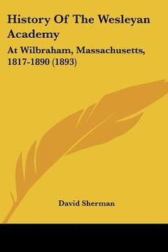portada history of the wesleyan academy: at wilbraham, massachusetts, 1817-1890 (1893) (in English)