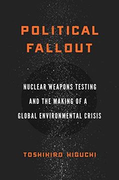 portada Political Fallout: Nuclear Weapons Testing and the Making of a Global Environmental Crisis (in English)