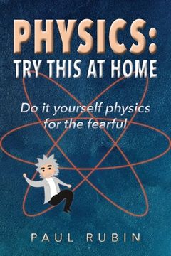 portada Physics: Try This at Home: Do it yourself physics for the fearful (en Inglés)