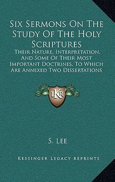 portada six sermons on the study of the holy scriptures: their nature, interpretation, and some of their most important doctrines, to which are annexed two di
