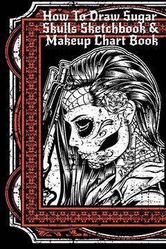 portada How to Draw Sugar Skulls Sketchbook & Makeup Chart Book: Tatoo Artist Sketch Book for Drawing dia de los Muertos Tatoos - day of the Dead Sketching. Design & Makeup Artist Beauty Practice Paper 