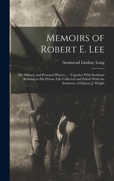 portada Memoirs of Robert E. Lee: His Military and Personal History, ... Together With Incidents Relating to His Private Life Collected and Edited With (en Inglés)