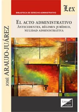 portada El acto administrativo: Antecedentes, régimen jurídico, nulidad administrativa