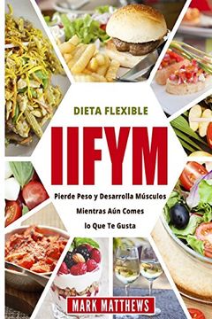 portada Iifym y Dieta Flexible: Pierde Peso y Desarrolla Musculos Mientras aun Comes lo que te Gusta (Iifym & Flexible Diet en Espanol