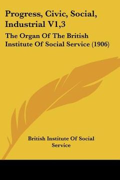 portada progress, civic, social, industrial v1,3: the organ of the british institute of social service (1906) (en Inglés)