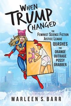 portada When Trump Changed: The Feminist Science Fiction Justice League Quashes the Orange Outrage Pussy Grabber (en Inglés)