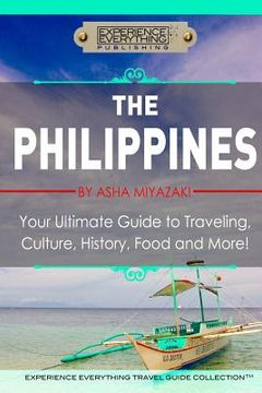 portada The Philippines: Your Ultimate Guide to Traveling, Culture, History, Food and More: Experience Everything Travel Guide Collection (en Inglés)