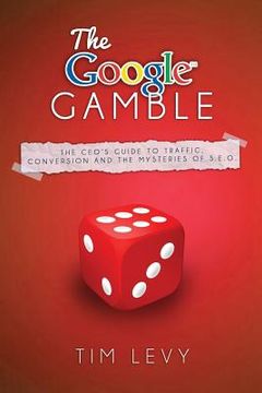 portada The Google Gamble: The CEO's Guide to Traffic, Content and the Mysteries of S.E.O. (en Inglés)