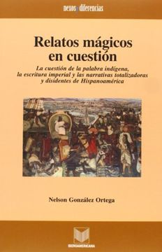 portada Relatos Mágicos en Cuestión: La Cuestión de la Palabra Indígena, la Escritura Imperial y las Narrativas Totalizadoras y Disidentes de Hispanoamérica (Nexos y Diferencias)