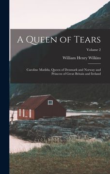 portada A Queen of Tears: Caroline Matilda, Queen of Denmark and Norway and Princess of Great Britain and Ireland; Volume 2