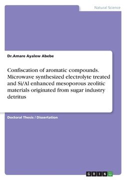 portada Confiscation of aromatic compounds. Microwave synthesized electrolyte treated and Si/Al enhanced mesoporous zeolitic materials originated from sugar i