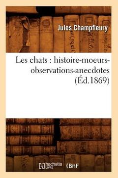portada Les Chats: Histoire-Moeurs-Observations-Anecdotes (Éd.1869) (en Francés)