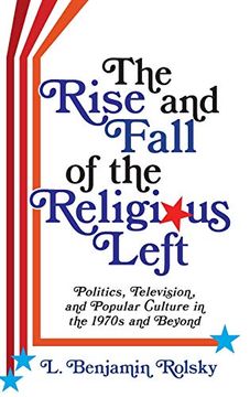 portada The Rise and Fall of the Religious Left: Politics, Television, and Popular Culture in the 1970S and Beyond (Columbia Series on Religion and Politics) (in English)