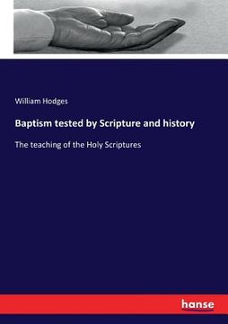 portada Baptism tested by Scripture and history: The teaching of the Holy Scriptures (en Inglés)