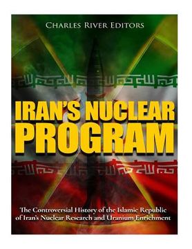 portada Iran's Nuclear Program: The Controversial History of the Islamic Republic of Iran's Nuclear Research and Uranium Enrichment