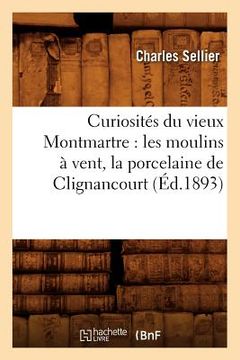 portada Curiosités Du Vieux Montmartre: Les Moulins À Vent, La Porcelaine de Clignancourt, (Éd.1893) (in French)