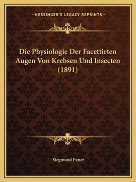 portada Die Physiologie Der Facettirten Augen Von Krebsen Und Insecten (1891) (en Alemán)