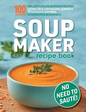 portada Soup Maker Recipe Book: Fast, Easy to Follow, Nutritious & Delicious. Suitable For All Soup Machines, Blenders & Kettles in less than 30mins. 
