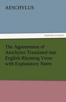 portada the agamemnon of aeschylus translated into english rhyming verse with explanatory notes (en Inglés)