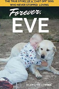 portada Forever, Eve: The True Story of a "Cast Off" dog who Never Stopped Loving (en Inglés)